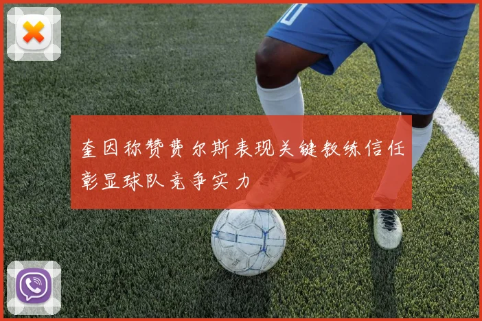奎因称赞费尔斯表现关键教练信任彰显球队竞争实力