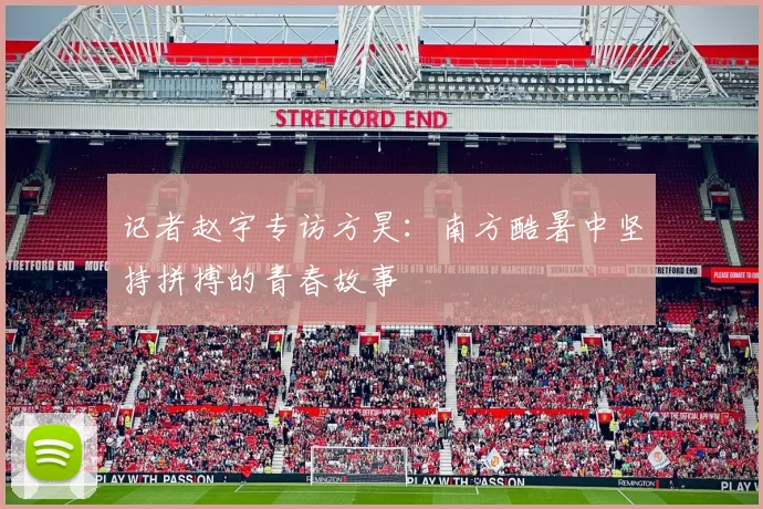 记者赵宇专访方昊：南方酷暑中坚持拼搏的青春故事