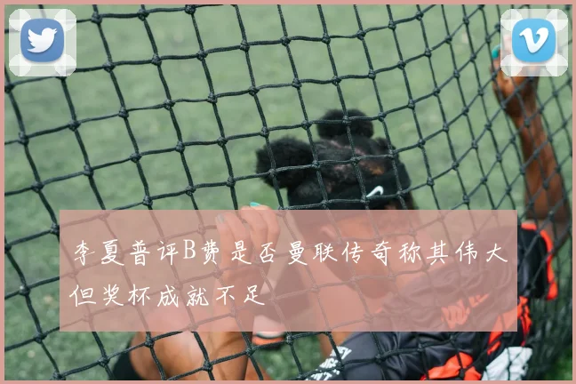 李夏普评B费是否曼联传奇称其伟大但奖杯成就不足
