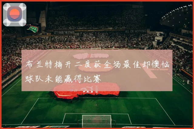 布兰特梅开二度获全场最佳却懊恼球队未能赢得比赛