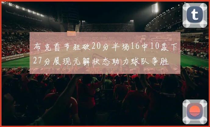 布克首节狂砍20分半场16中10轰下27分展现无解状态助力球队争胜