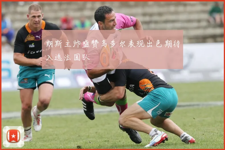 朗斯主帅盛赞乌多尔表现出色期待入选法国队