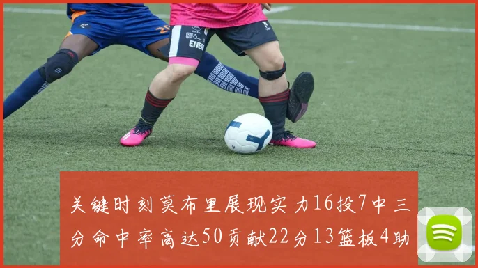 关键时刻莫布里展现实力16投7中三分命中率高达50贡献22分13篮板4助攻4盖帽