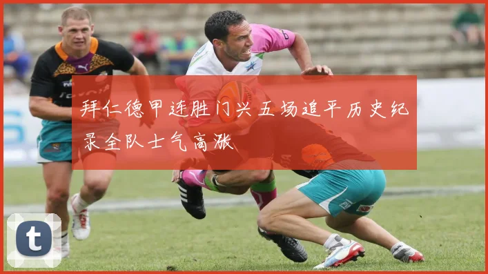 拜仁德甲连胜门兴五场追平历史纪录全队士气高涨
