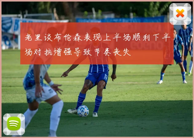 老里谈布伦森表现上半场顺利下半场对抗增强导致节奏丧失
