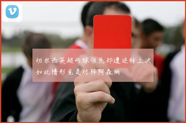 切尔西英超两球领先却遭逆转上次如此情形竟是对阵阿森纳