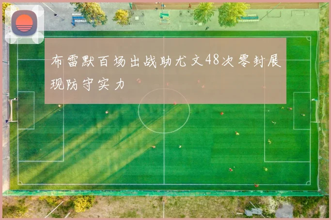 布雷默百场出战助尤文48次零封展现防守实力