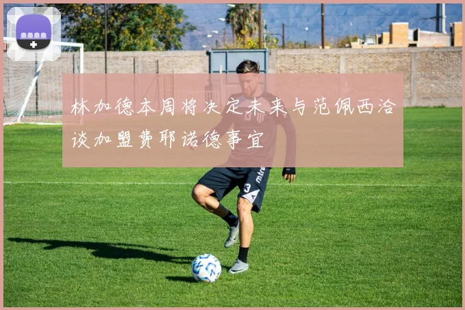 林加德本周将决定未来与范佩西洽谈加盟费耶诺德事宜