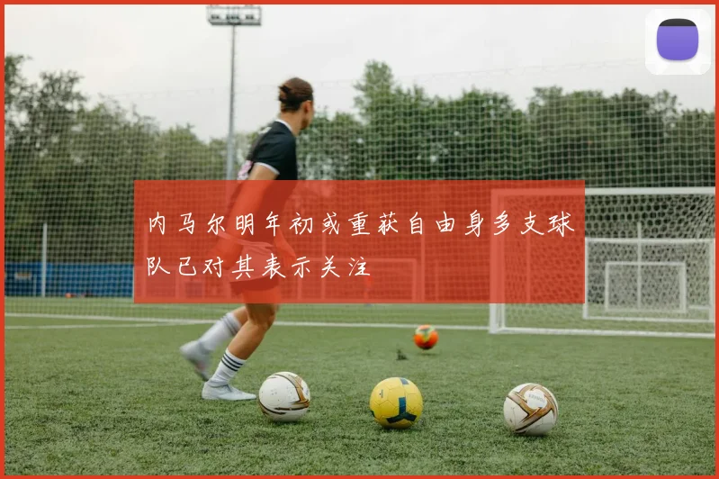 内马尔明年初或重获自由身多支球队已对其表示关注
