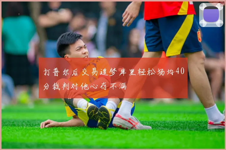 打普尔后交易追梦库里轻松场均40分裁判对他心存不满