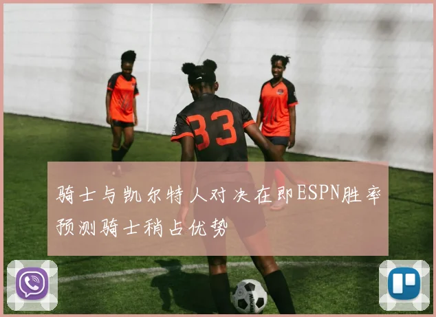 骑士与凯尔特人对决在即ESPN胜率预测骑士稍占优势