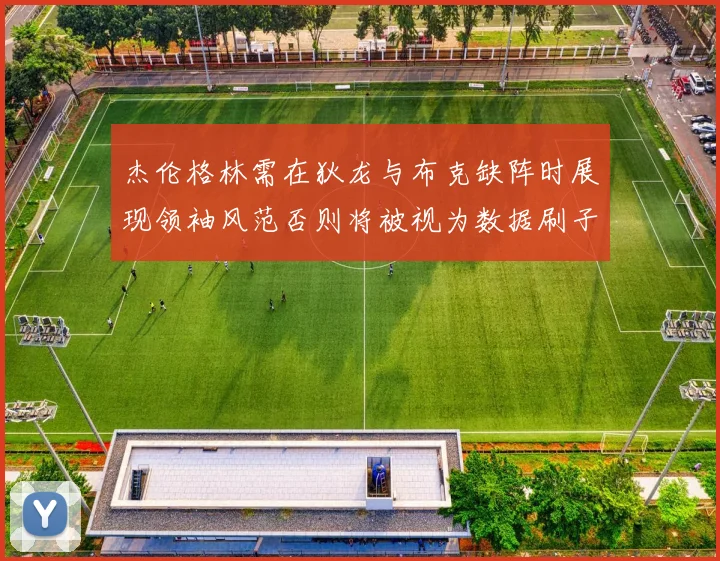 杰伦格林需在狄龙与布克缺阵时展现领袖风范否则将被视为数据刷子
