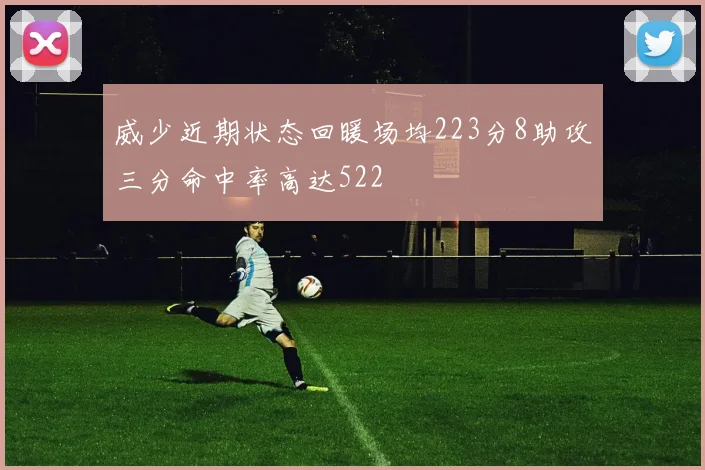 威少近期状态回暖场均223分8助攻三分命中率高达522