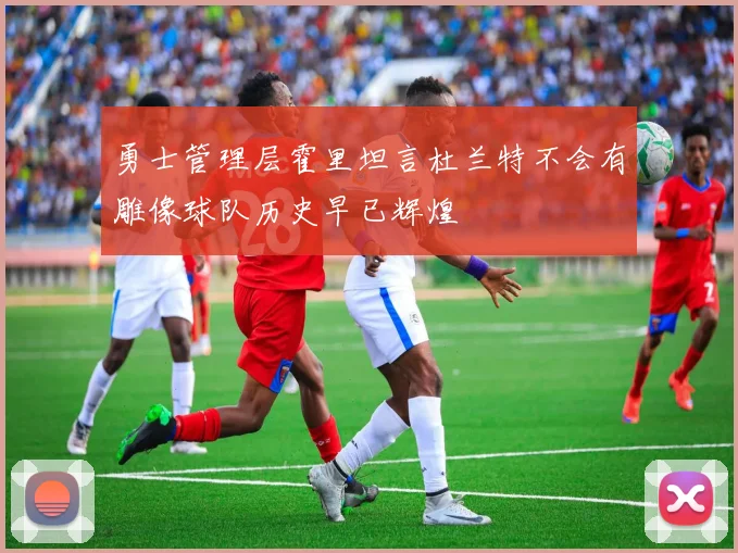 勇士管理层霍里坦言杜兰特不会有雕像球队历史早已辉煌